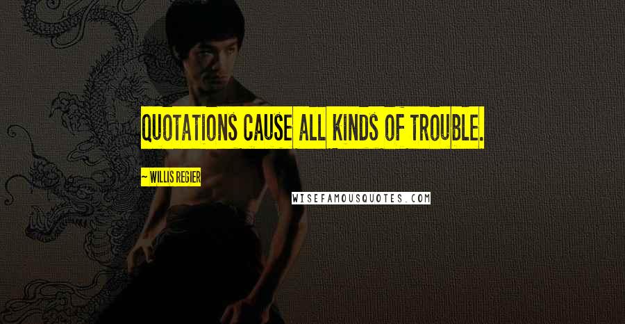 Willis Regier Quotes: Quotations cause all kinds of trouble.