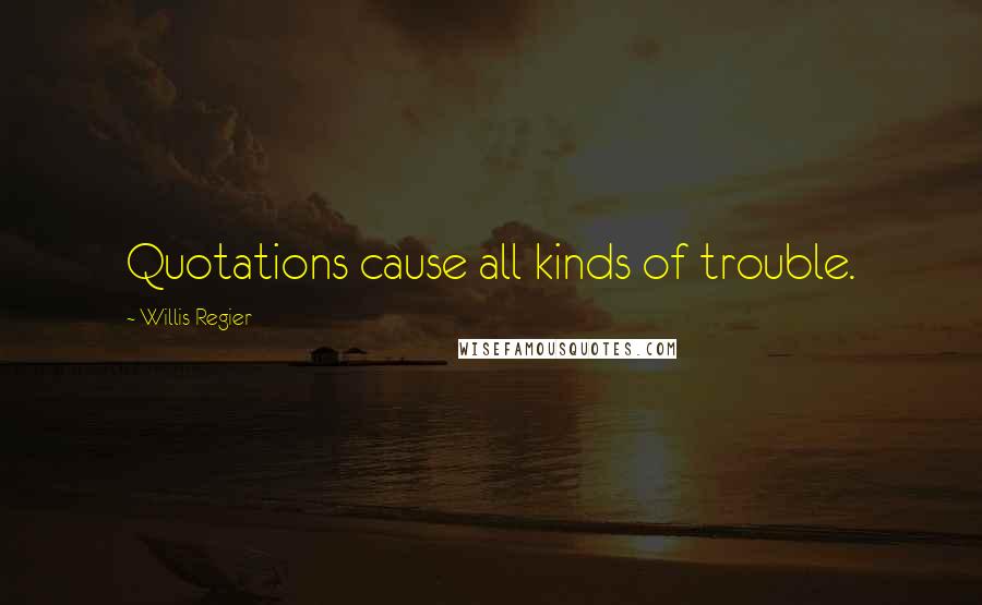 Willis Regier Quotes: Quotations cause all kinds of trouble.