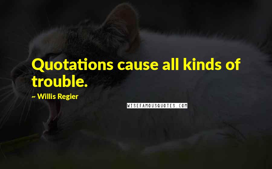 Willis Regier Quotes: Quotations cause all kinds of trouble.