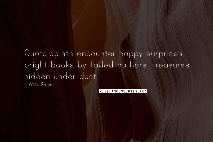 Willis Regier Quotes: Quotologists encounter happy surprises, bright books by faded authors, treasures hidden under dust.