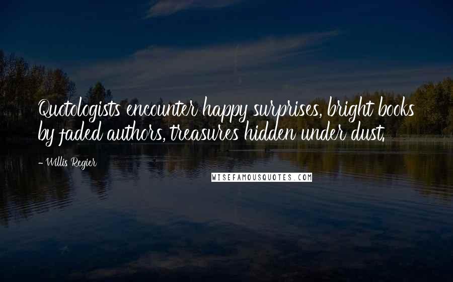 Willis Regier Quotes: Quotologists encounter happy surprises, bright books by faded authors, treasures hidden under dust.