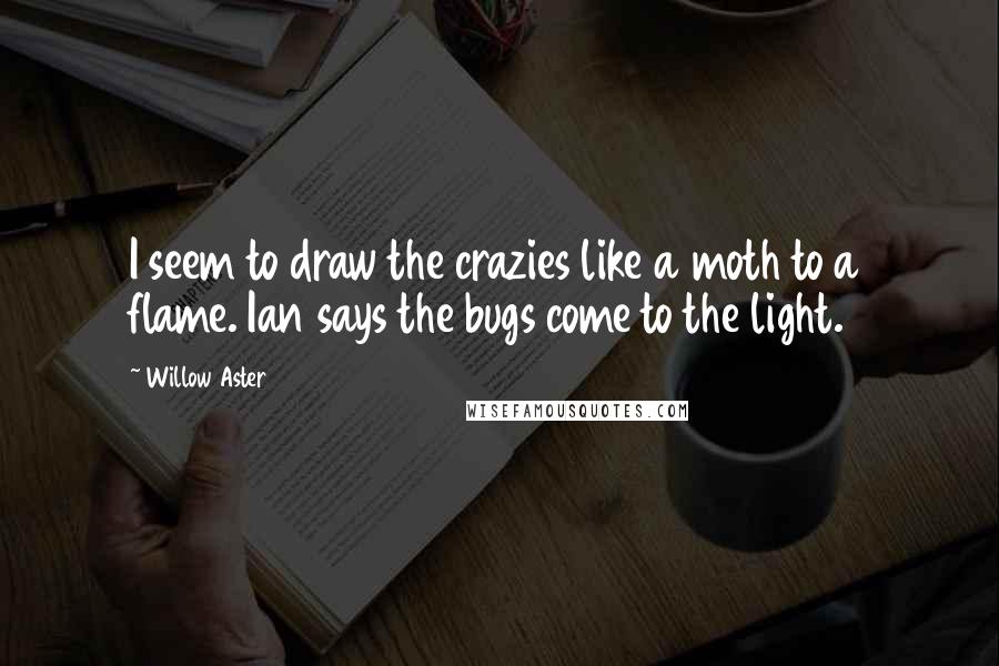 Willow Aster Quotes: I seem to draw the crazies like a moth to a flame. Ian says the bugs come to the light.