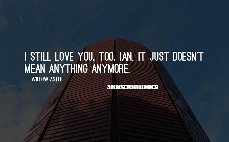 Willow Aster Quotes: I still love you, too, Ian. It just doesn't mean anything anymore.