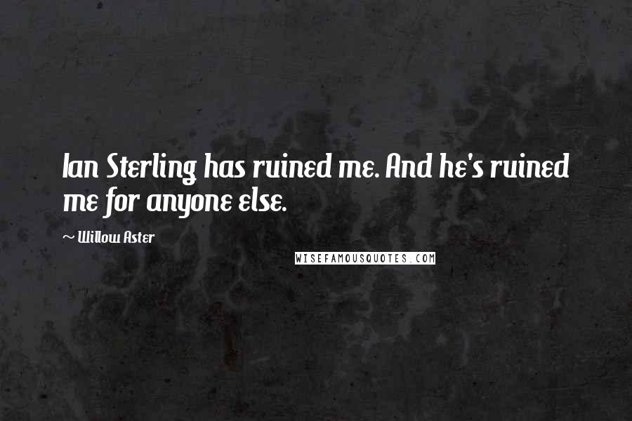 Willow Aster Quotes: Ian Sterling has ruined me. And he's ruined me for anyone else.