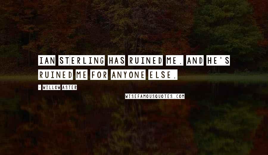 Willow Aster Quotes: Ian Sterling has ruined me. And he's ruined me for anyone else.