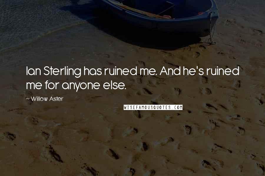 Willow Aster Quotes: Ian Sterling has ruined me. And he's ruined me for anyone else.