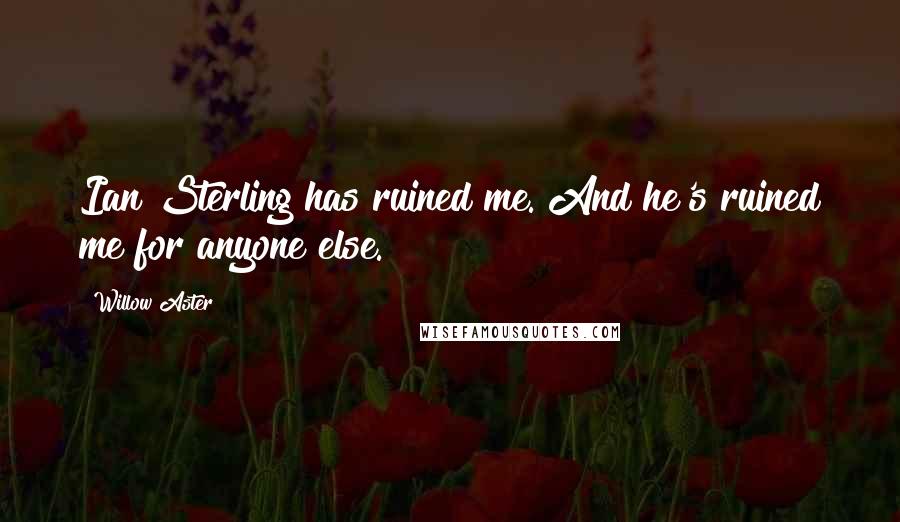 Willow Aster Quotes: Ian Sterling has ruined me. And he's ruined me for anyone else.