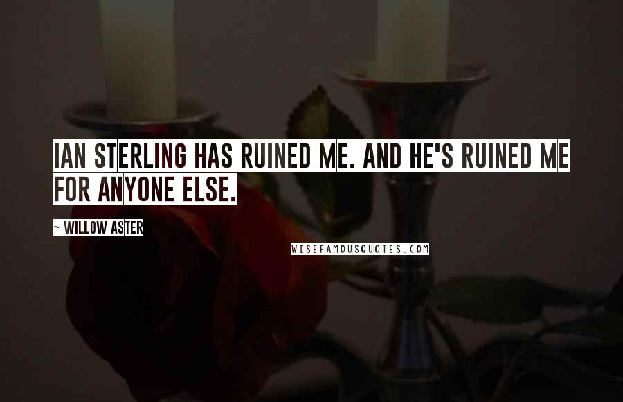 Willow Aster Quotes: Ian Sterling has ruined me. And he's ruined me for anyone else.
