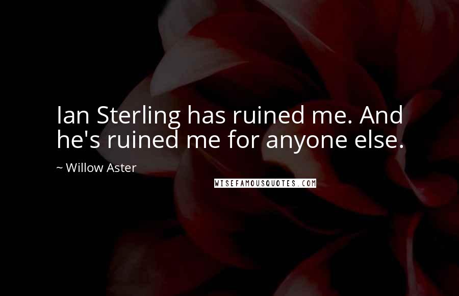 Willow Aster Quotes: Ian Sterling has ruined me. And he's ruined me for anyone else.