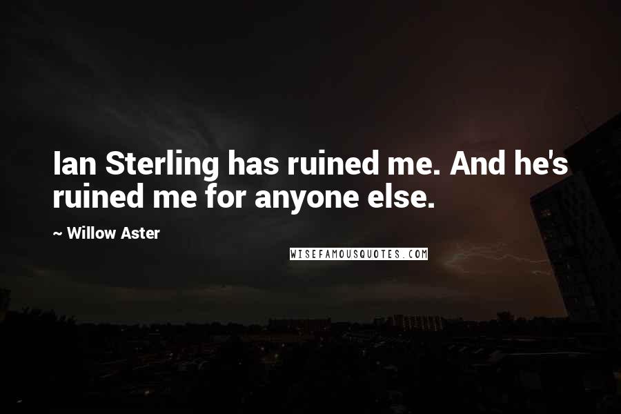 Willow Aster Quotes: Ian Sterling has ruined me. And he's ruined me for anyone else.