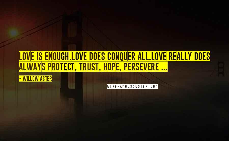 Willow Aster Quotes: Love is enough.Love does conquer all.Love really does always protect, trust, hope, persevere ...