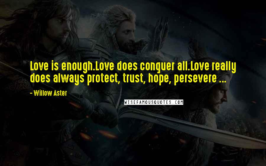 Willow Aster Quotes: Love is enough.Love does conquer all.Love really does always protect, trust, hope, persevere ...