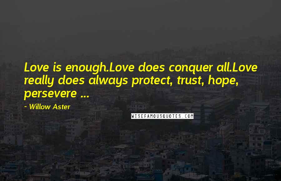 Willow Aster Quotes: Love is enough.Love does conquer all.Love really does always protect, trust, hope, persevere ...