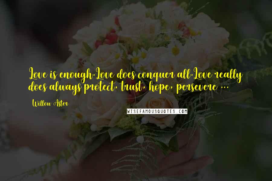 Willow Aster Quotes: Love is enough.Love does conquer all.Love really does always protect, trust, hope, persevere ...