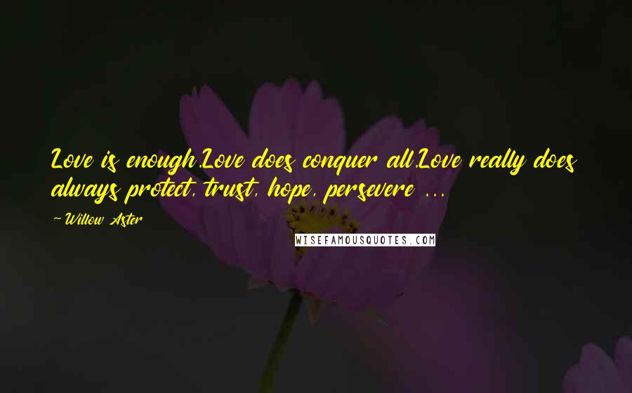 Willow Aster Quotes: Love is enough.Love does conquer all.Love really does always protect, trust, hope, persevere ...