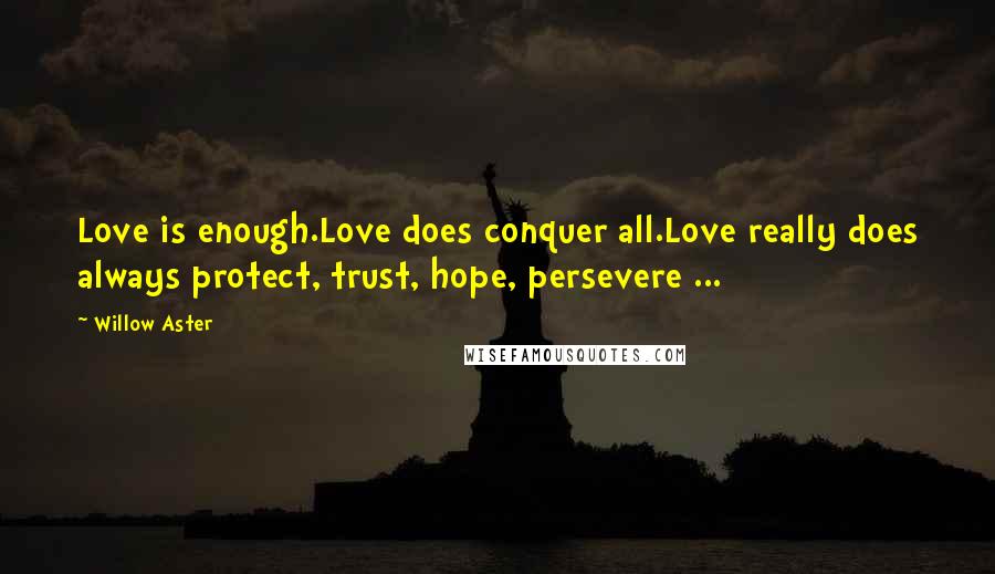 Willow Aster Quotes: Love is enough.Love does conquer all.Love really does always protect, trust, hope, persevere ...