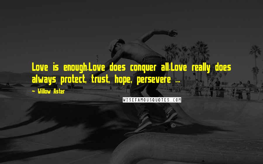 Willow Aster Quotes: Love is enough.Love does conquer all.Love really does always protect, trust, hope, persevere ...