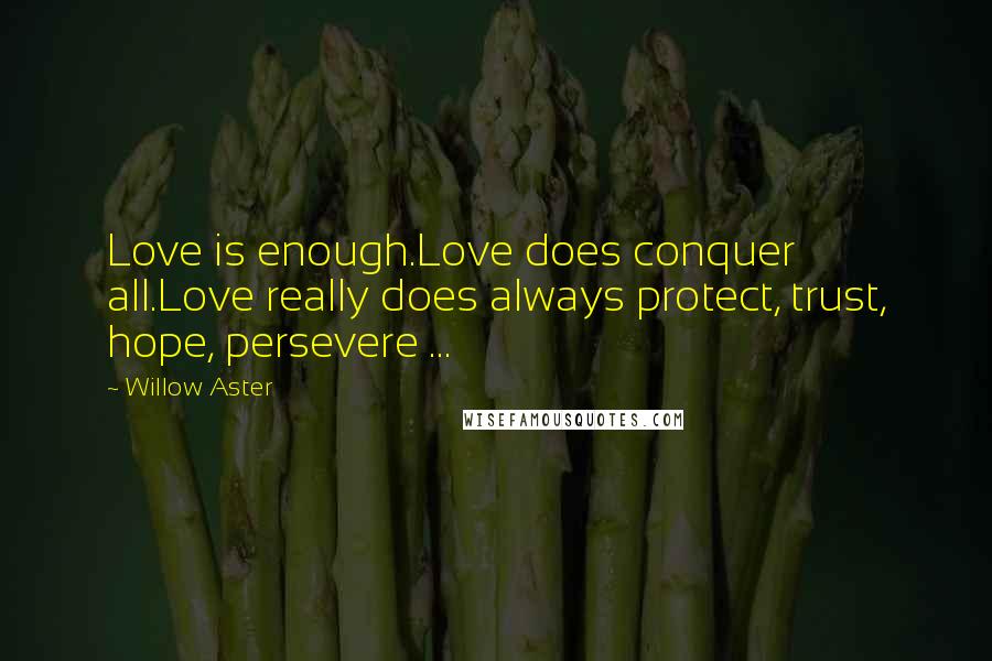 Willow Aster Quotes: Love is enough.Love does conquer all.Love really does always protect, trust, hope, persevere ...