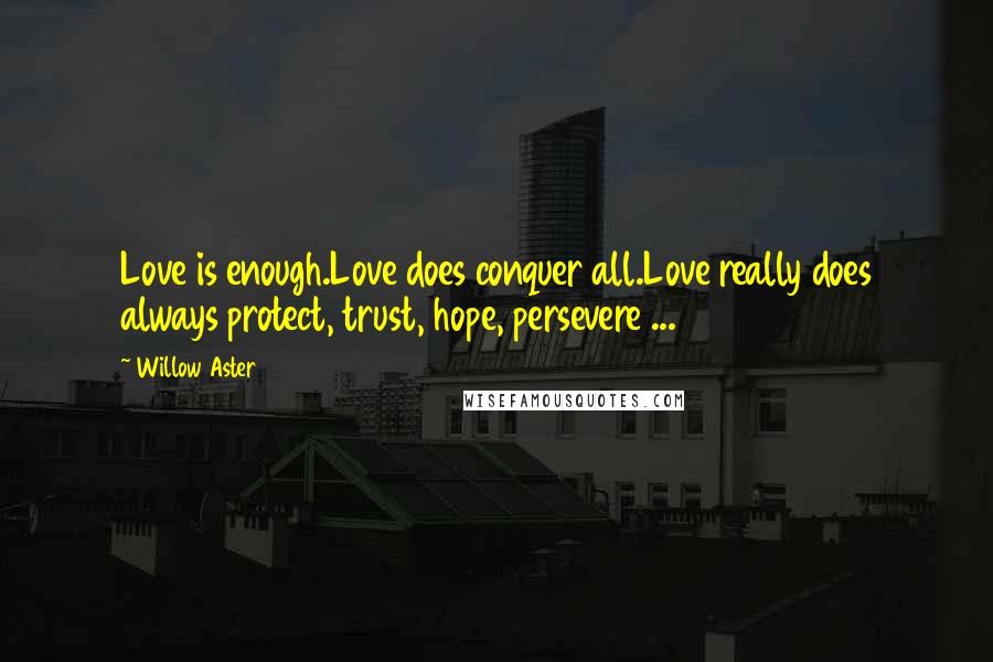 Willow Aster Quotes: Love is enough.Love does conquer all.Love really does always protect, trust, hope, persevere ...