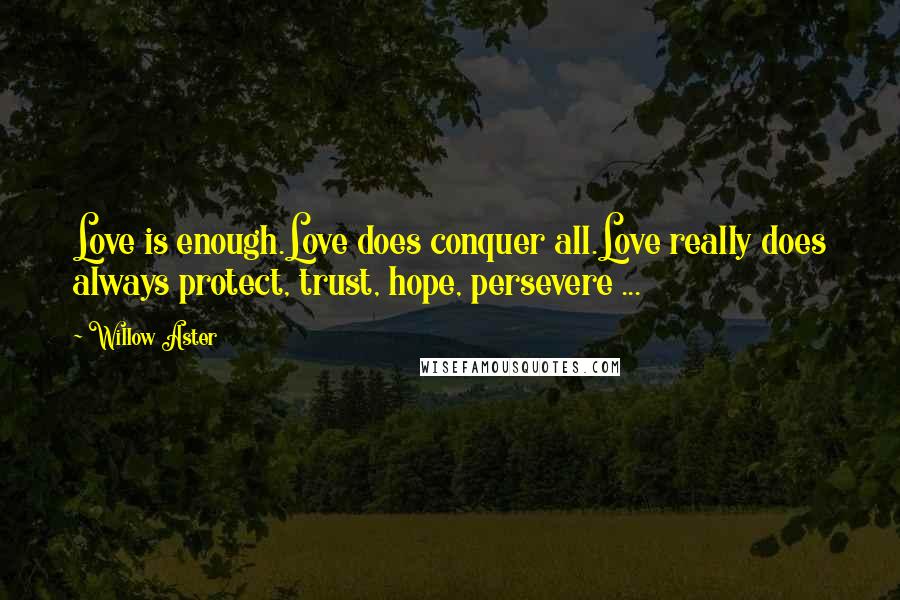 Willow Aster Quotes: Love is enough.Love does conquer all.Love really does always protect, trust, hope, persevere ...