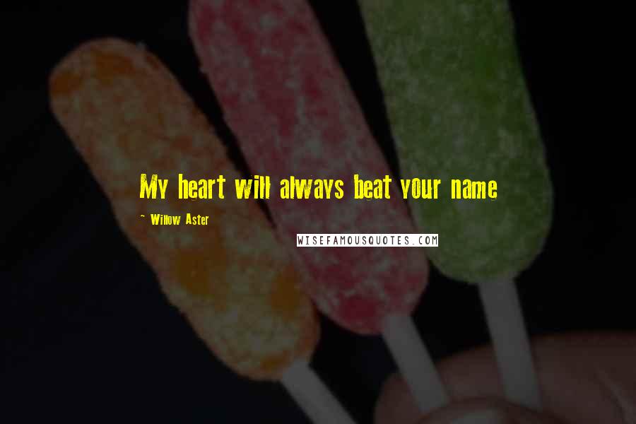 Willow Aster Quotes: My heart will always beat your name