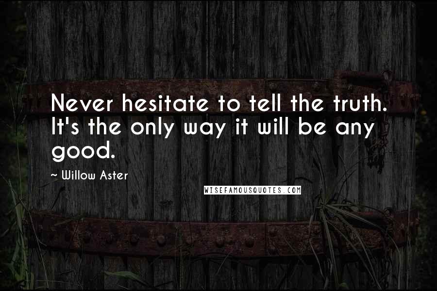 Willow Aster Quotes: Never hesitate to tell the truth. It's the only way it will be any good.