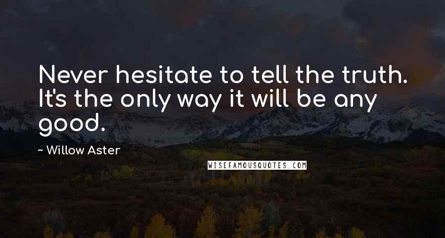 Willow Aster Quotes: Never hesitate to tell the truth. It's the only way it will be any good.