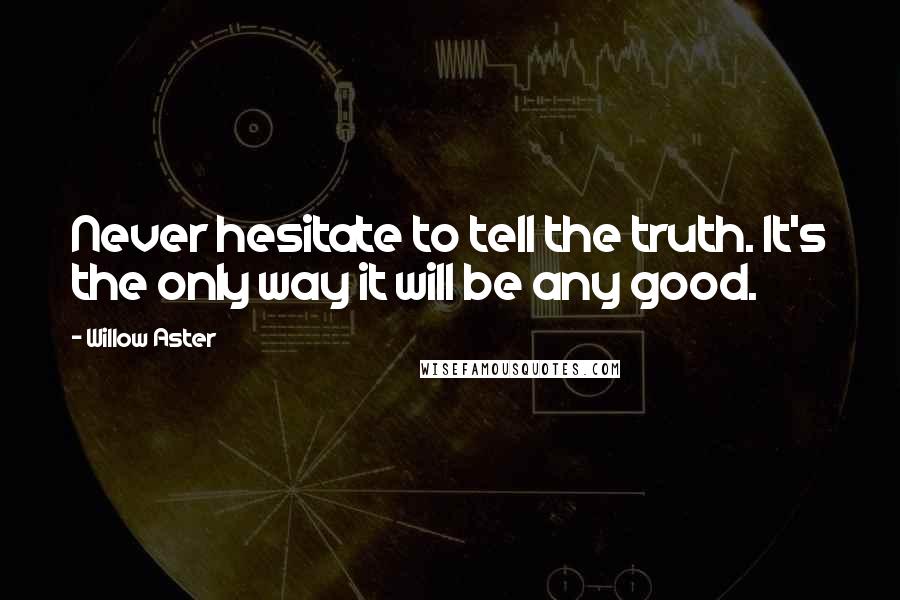 Willow Aster Quotes: Never hesitate to tell the truth. It's the only way it will be any good.