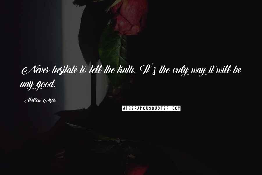Willow Aster Quotes: Never hesitate to tell the truth. It's the only way it will be any good.