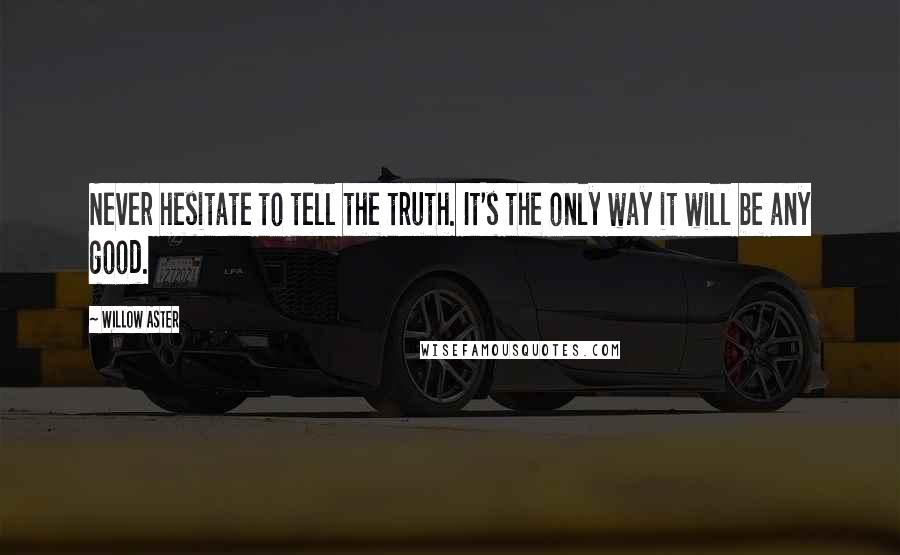 Willow Aster Quotes: Never hesitate to tell the truth. It's the only way it will be any good.