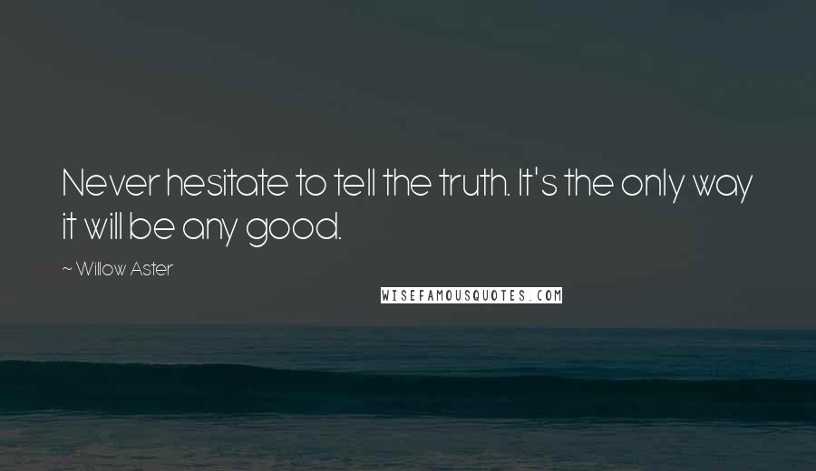 Willow Aster Quotes: Never hesitate to tell the truth. It's the only way it will be any good.