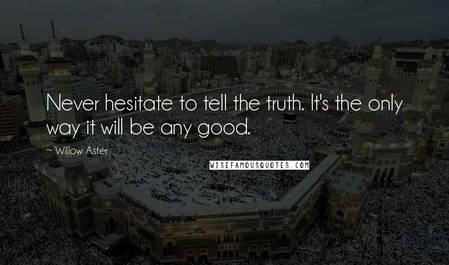Willow Aster Quotes: Never hesitate to tell the truth. It's the only way it will be any good.