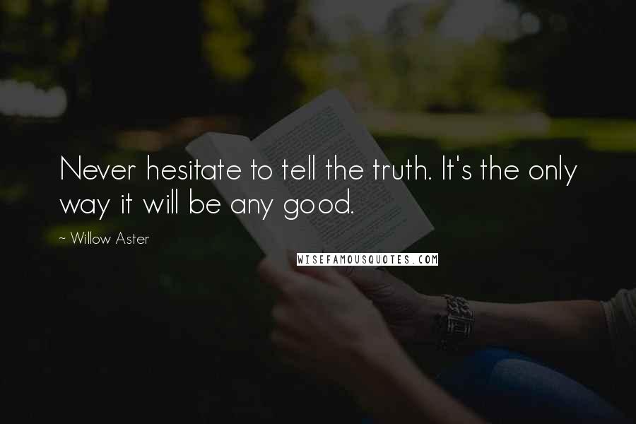 Willow Aster Quotes: Never hesitate to tell the truth. It's the only way it will be any good.