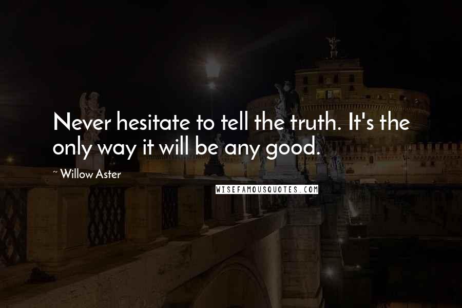 Willow Aster Quotes: Never hesitate to tell the truth. It's the only way it will be any good.