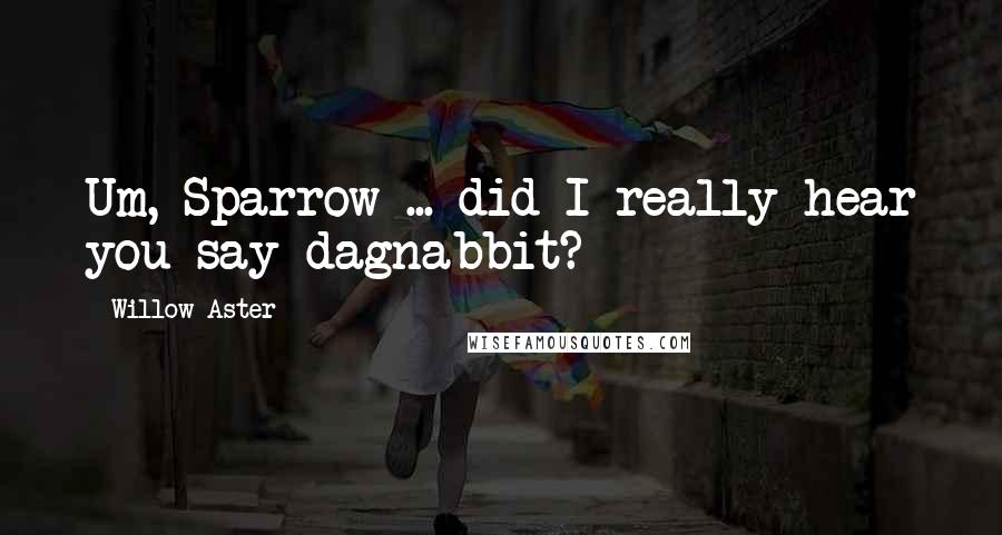 Willow Aster Quotes: Um, Sparrow ... did I really hear you say dagnabbit?