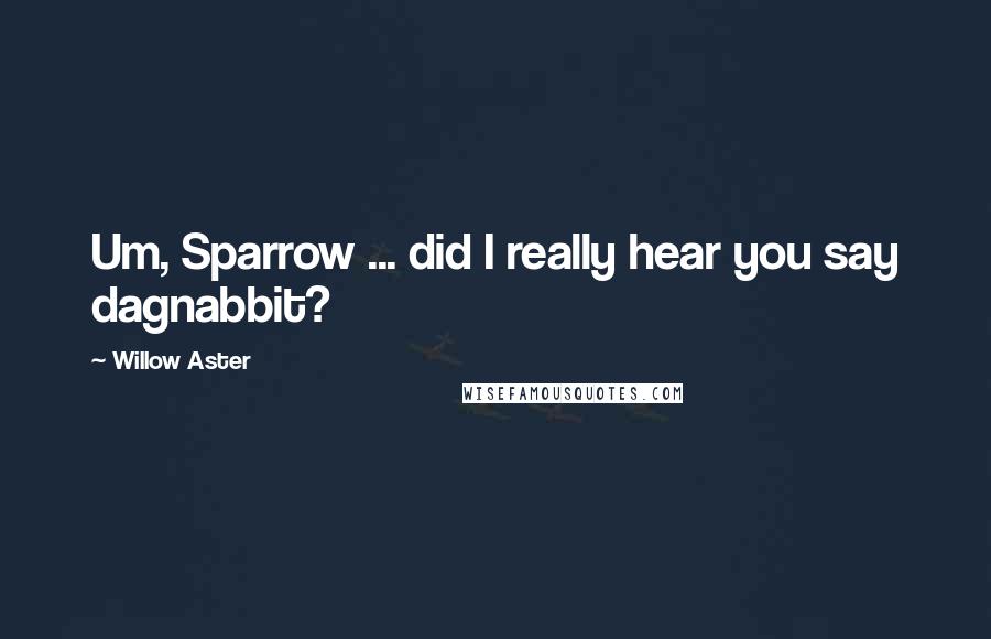 Willow Aster Quotes: Um, Sparrow ... did I really hear you say dagnabbit?