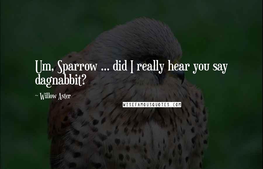 Willow Aster Quotes: Um, Sparrow ... did I really hear you say dagnabbit?