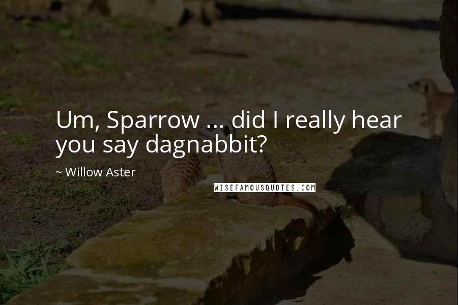 Willow Aster Quotes: Um, Sparrow ... did I really hear you say dagnabbit?