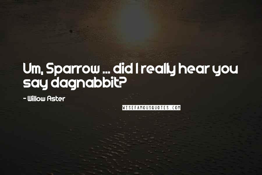 Willow Aster Quotes: Um, Sparrow ... did I really hear you say dagnabbit?