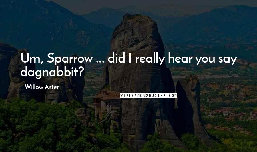 Willow Aster Quotes: Um, Sparrow ... did I really hear you say dagnabbit?