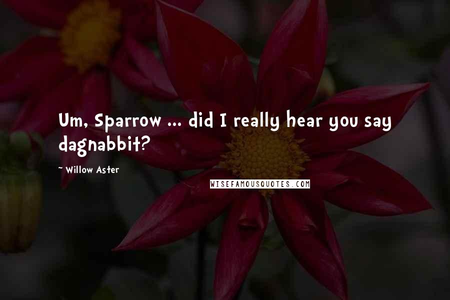 Willow Aster Quotes: Um, Sparrow ... did I really hear you say dagnabbit?