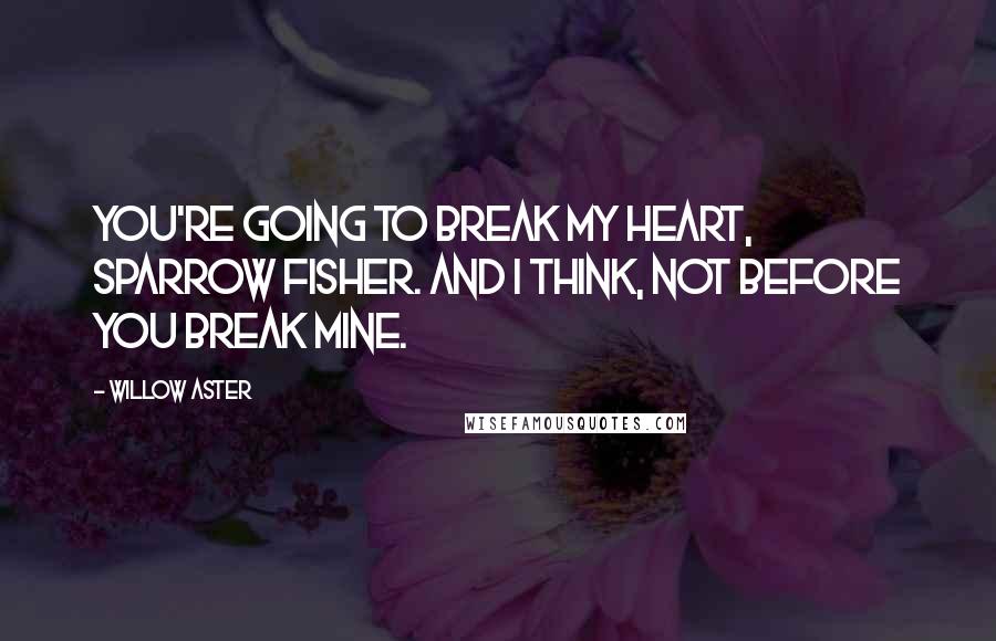 Willow Aster Quotes: You're going to break my heart, Sparrow Fisher. And I think, Not before you break mine.