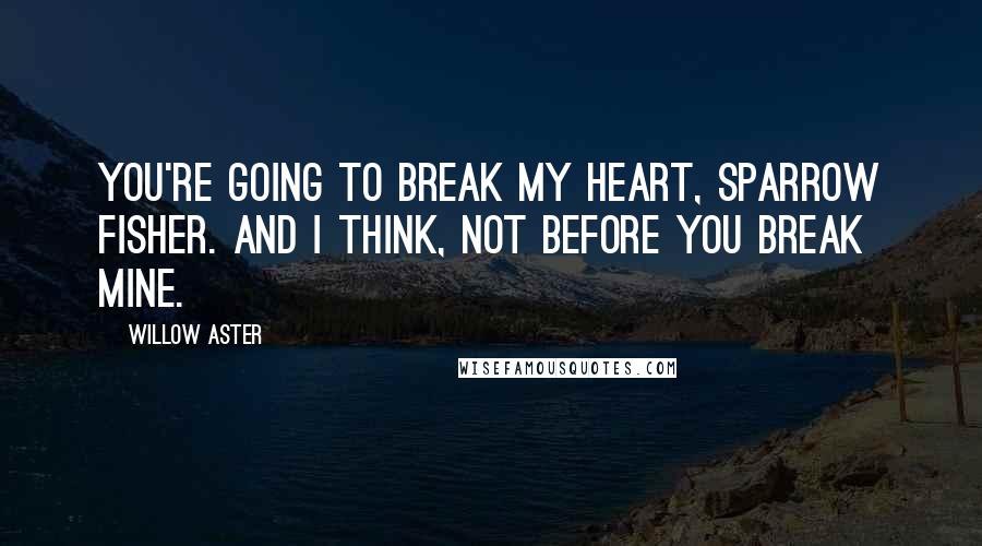 Willow Aster Quotes: You're going to break my heart, Sparrow Fisher. And I think, Not before you break mine.