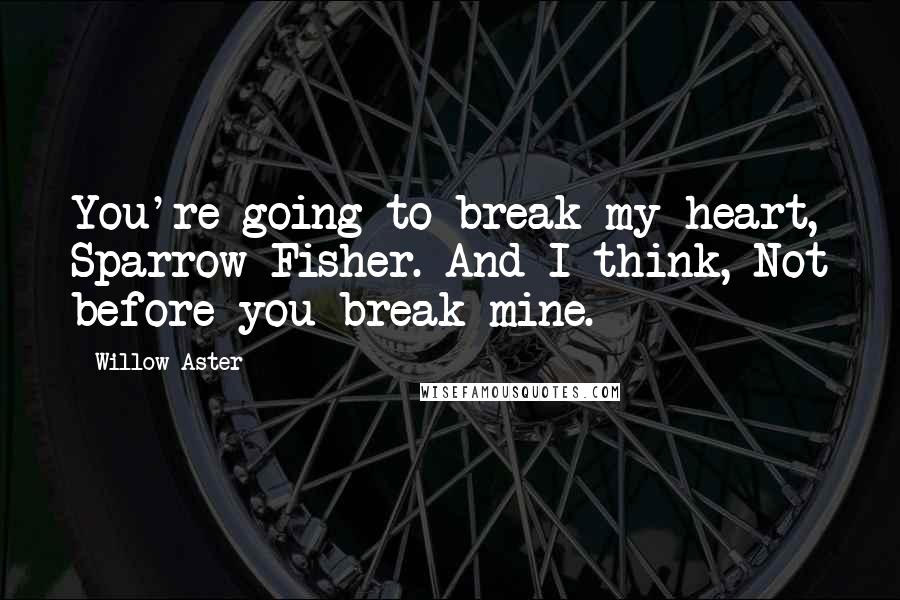 Willow Aster Quotes: You're going to break my heart, Sparrow Fisher. And I think, Not before you break mine.