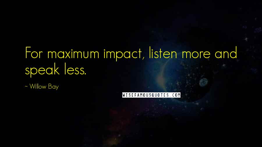 Willow Bay Quotes: For maximum impact, listen more and speak less.