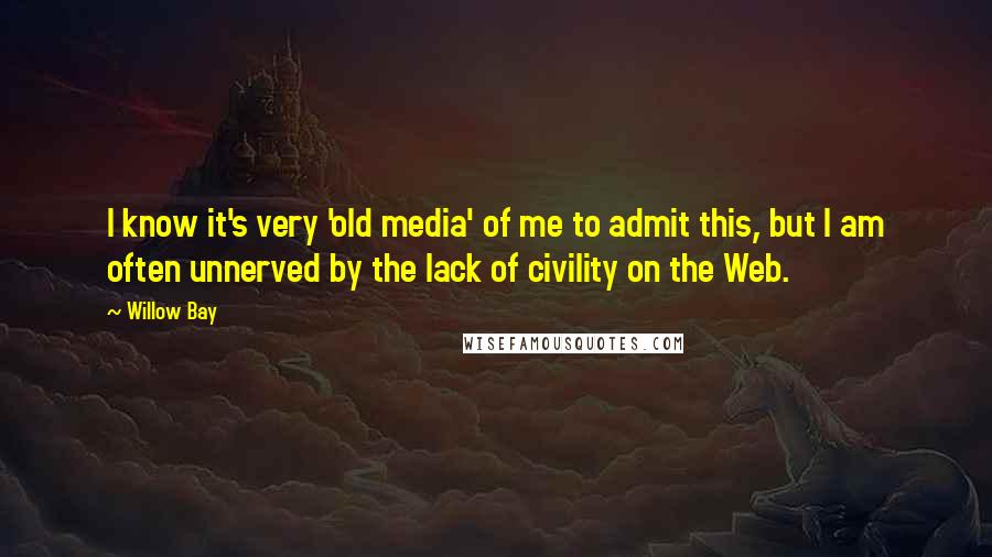 Willow Bay Quotes: I know it's very 'old media' of me to admit this, but I am often unnerved by the lack of civility on the Web.