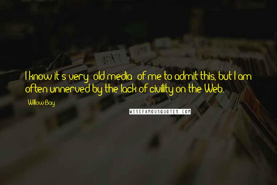 Willow Bay Quotes: I know it's very 'old media' of me to admit this, but I am often unnerved by the lack of civility on the Web.