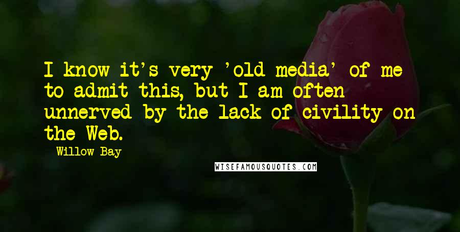 Willow Bay Quotes: I know it's very 'old media' of me to admit this, but I am often unnerved by the lack of civility on the Web.