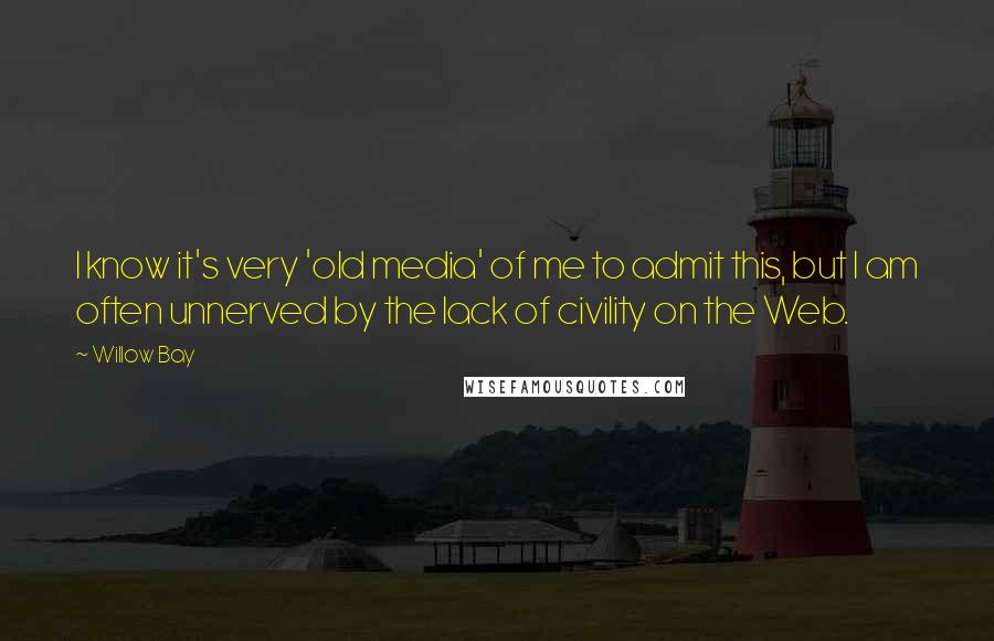 Willow Bay Quotes: I know it's very 'old media' of me to admit this, but I am often unnerved by the lack of civility on the Web.