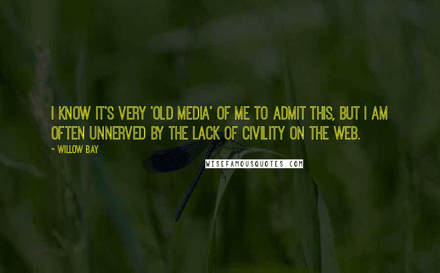 Willow Bay Quotes: I know it's very 'old media' of me to admit this, but I am often unnerved by the lack of civility on the Web.